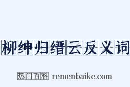 柳绅归缙云反义词是什么意思的图片